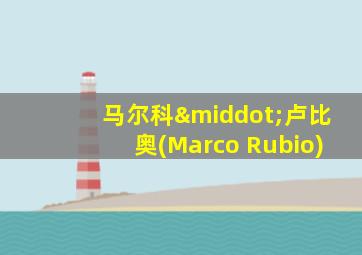 马尔科·卢比奥(Marco Rubio)
